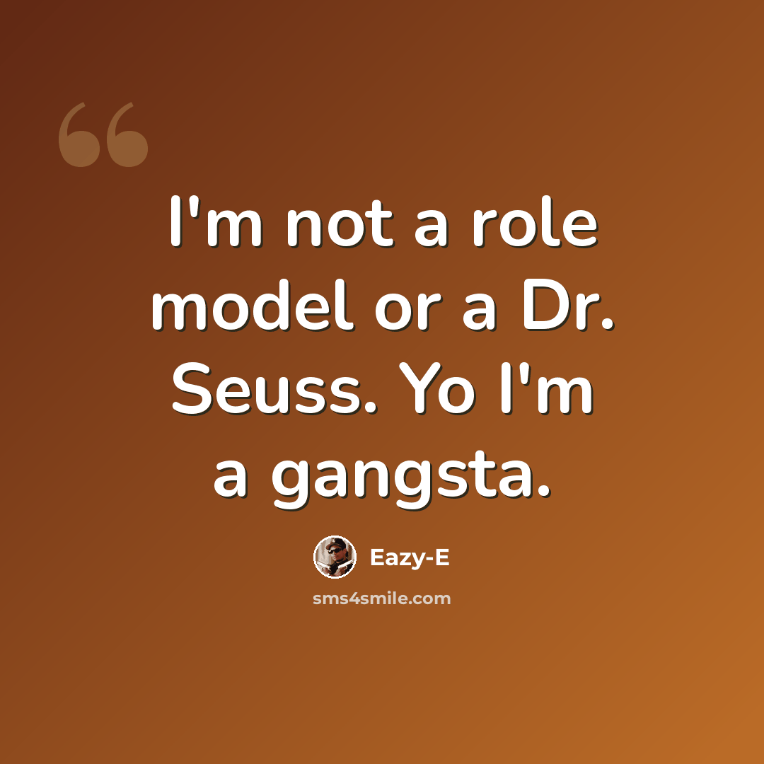 “I'm not a role model or a Dr. Seuss. Yo I'm a gangsta.” quote by Eazy-E