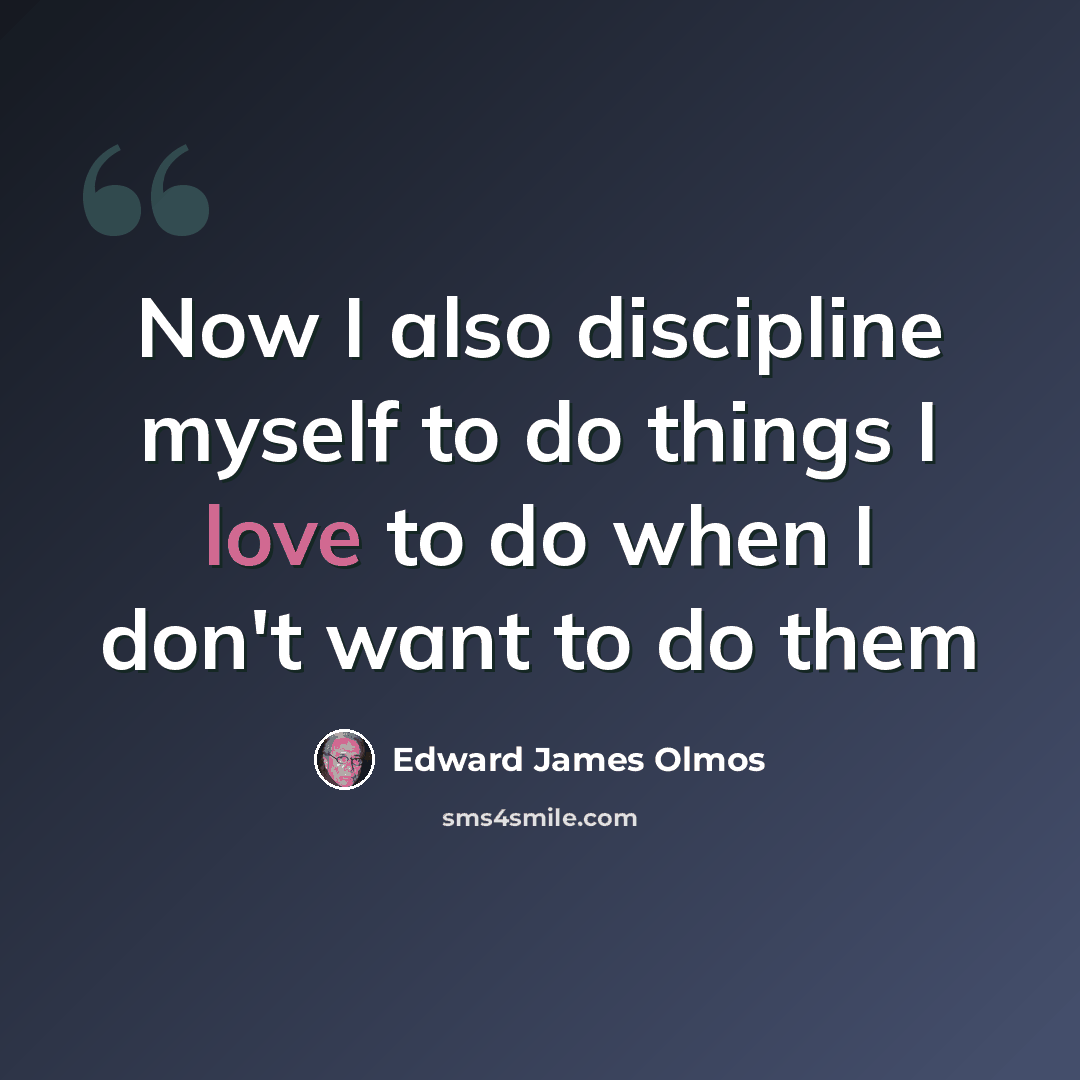 “Now I also discipline myself to do things I love to do when I don't want to do them” quote by Edward James Olmos