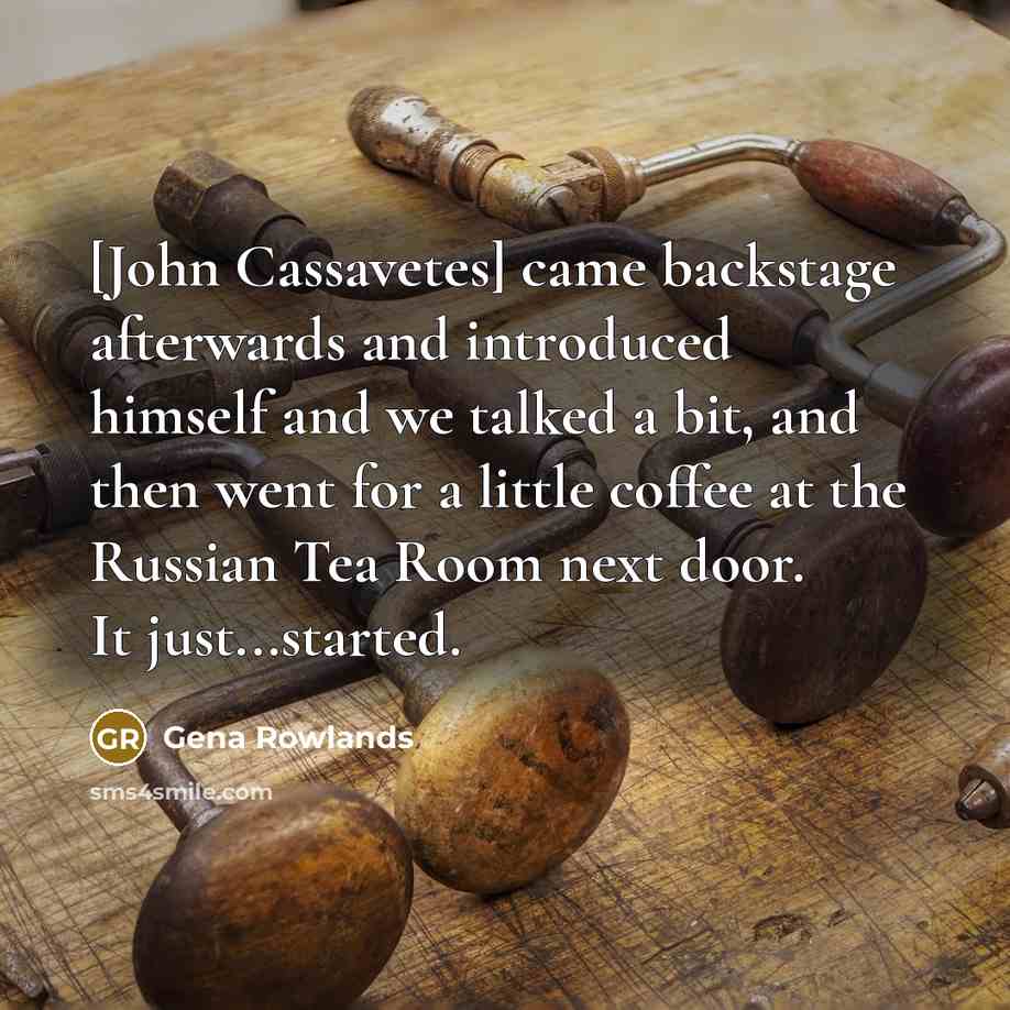 “[John Cassavetes] came backstage afterwards and introduced himself and we talked a bit, and then went for a little coffee at the Russian Tea Room next door. It just...started.” quote by Gena Rowlands