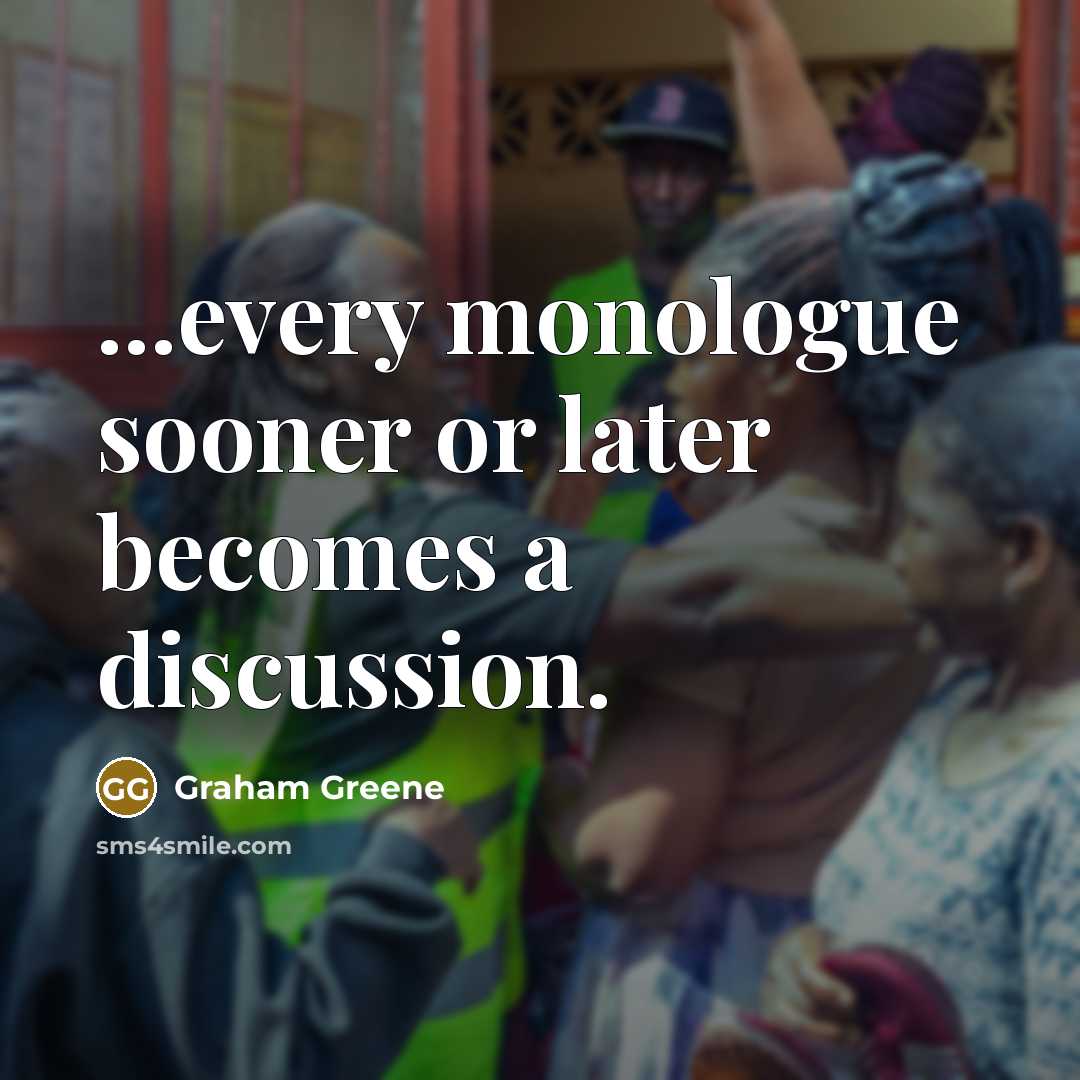 “...every monologue sooner or later becomes a discussion.” quote by Graham Greene