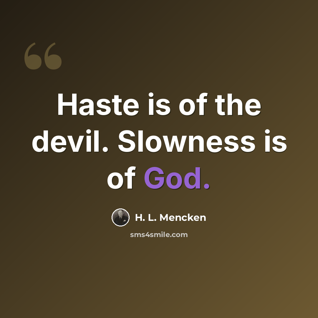 “Haste is of the devil. Slowness is of God.” quote by H. L. Mencken