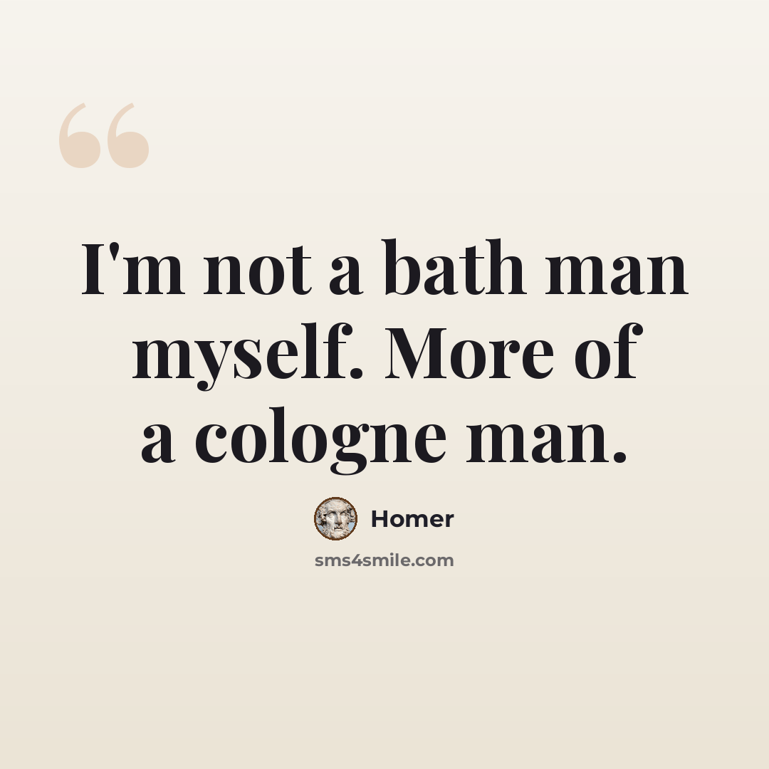 “I'm not a bath man myself. More of a cologne man.” quote by Homer
