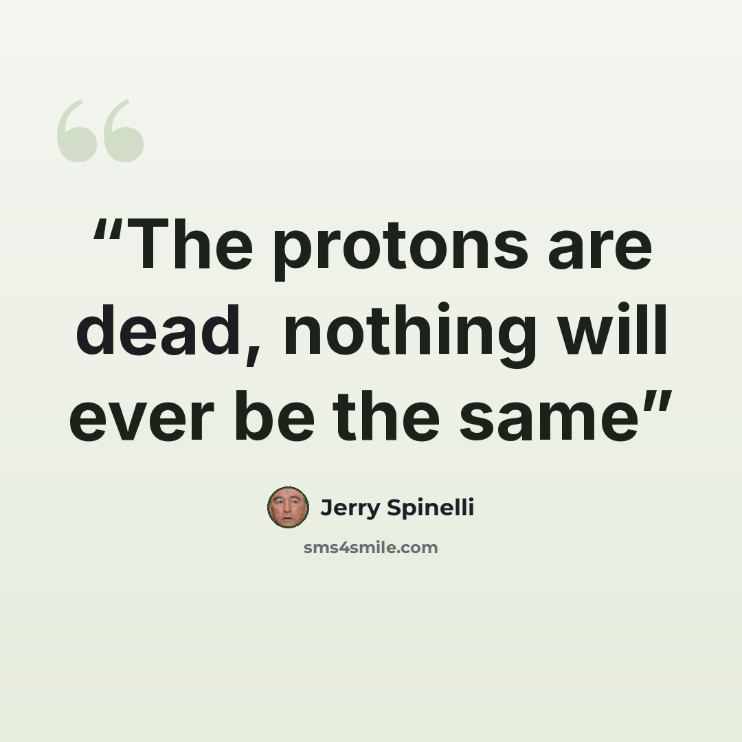 “The protons are dead, nothing will ever be the same” quote by Jerry Spinelli
