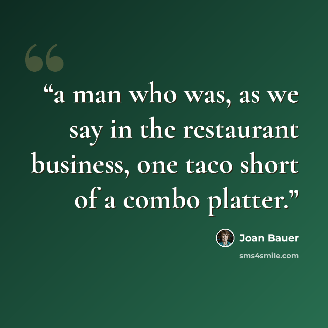 “a man who was, as we say in the restaurant business, one taco short of a combo platter.” quote by Joan Bauer