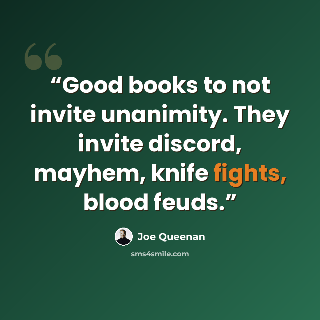 “Good books to not invite unanimity. They invite discord, mayhem, knife fights, blood feuds.” quote by Joe Queenan