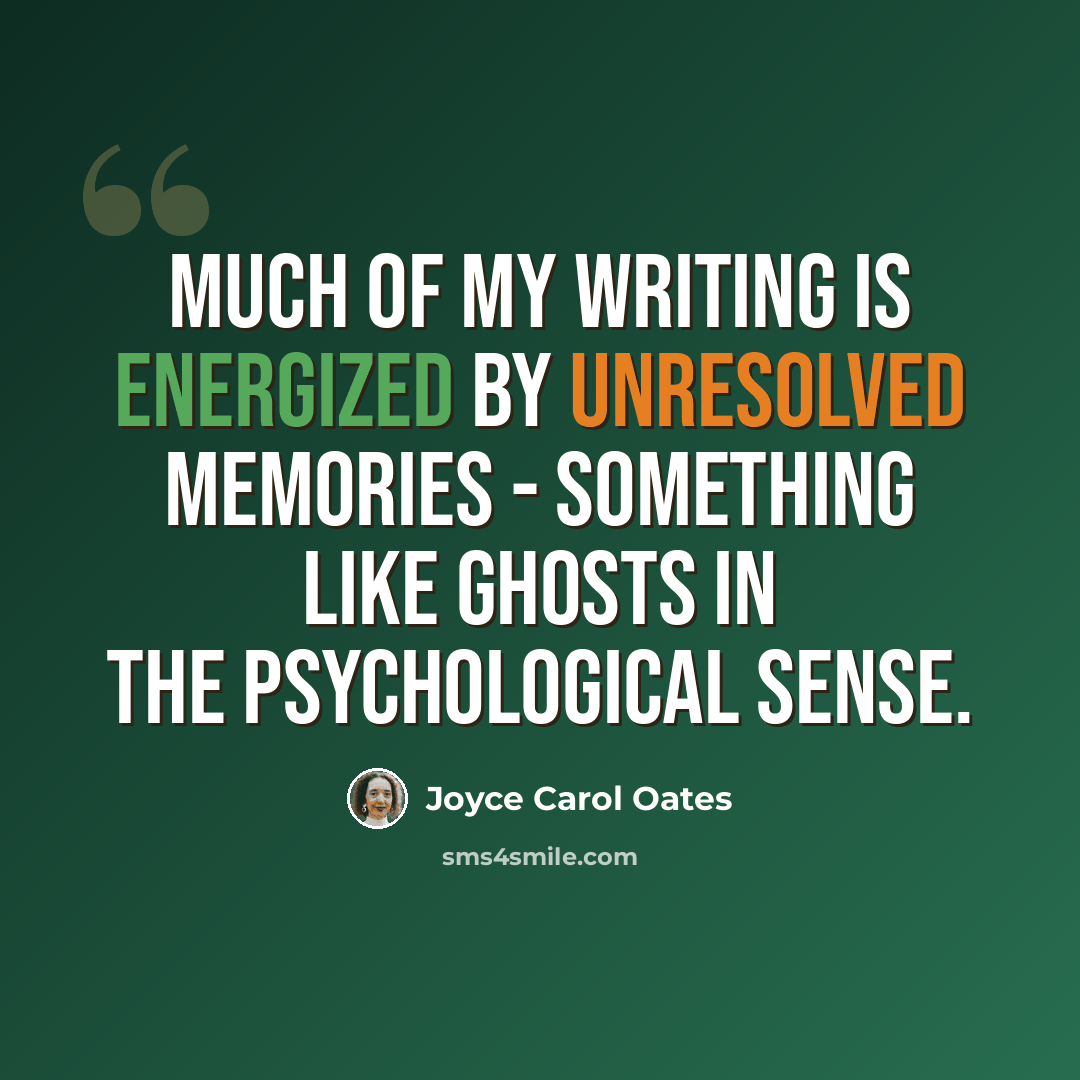 “Much of my writing is energized by unresolved memories - something like ghosts in the psychological sense.” quote by Joyce Carol Oates