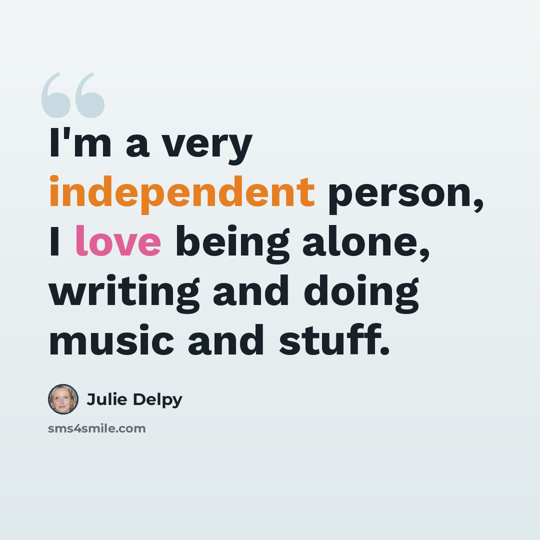 “I'm a very independent person, I love being alone, writing and doing music and stuff.” quote by Julie Delpy