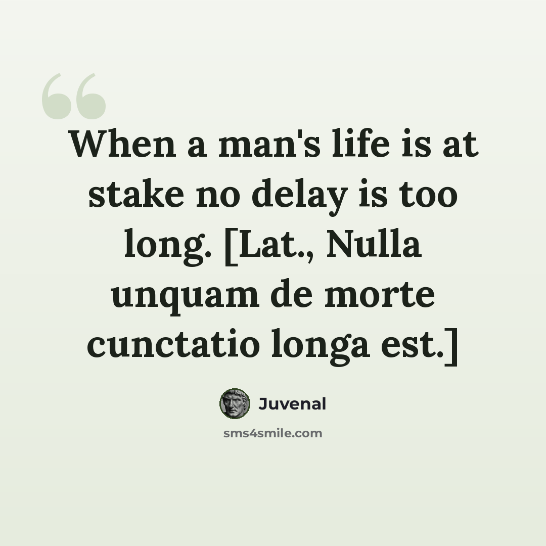 “When a man's life is at stake no delay is too long. [Lat., Nulla unquam de morte cunctatio longa est.]” quote by Juvenal