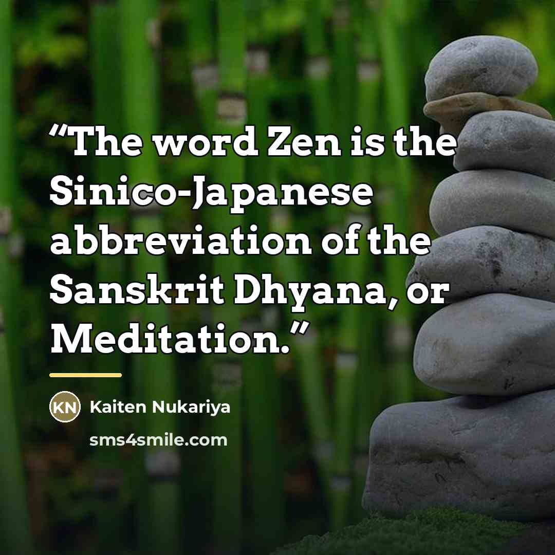 “The word Zen is the Sinico-Japanese abbreviation of the Sanskrit Dhyana, or Meditation.” quote by Kaiten Nukariya