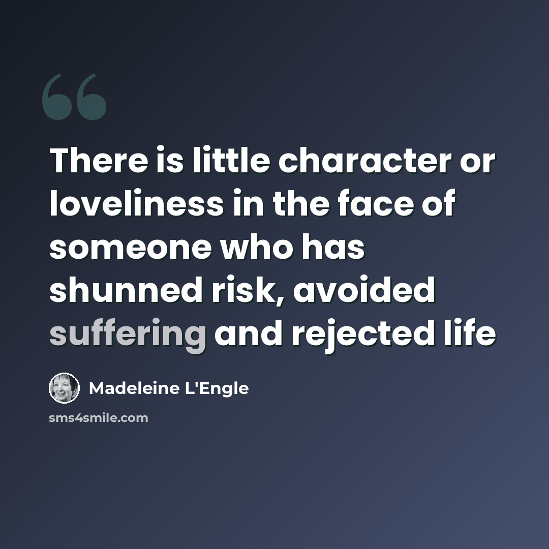 “There is little character or loveliness in the face of someone who has shunned risk, avoided suffering and rejected life” quote by Madeleine L'Engle