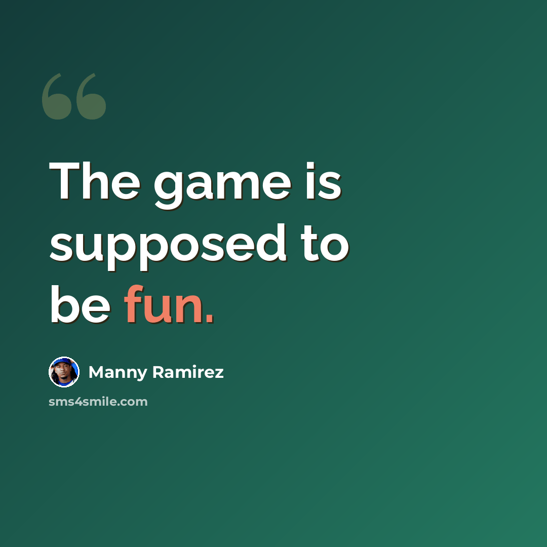 “The game is supposed to be fun.” quote by Manny Ramirez