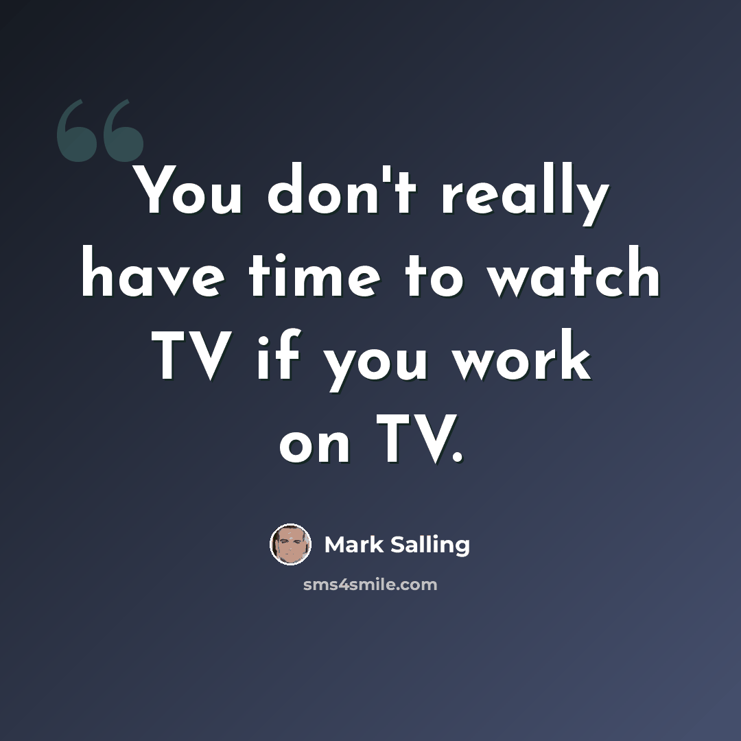 “You don't really have time to watch TV if you work on TV.” quote by Mark Salling
