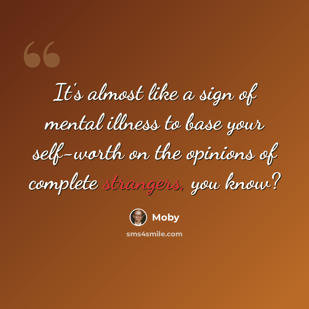 “It's almost like a sign of mental illness to base your self-worth on the opinions of complete strangers, you know?” quote by Moby