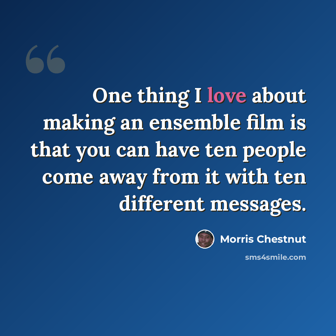 “One thing I love about making an ensemble film is that you can have ten people come away from it with ten different messages.” quote by Morris Chestnut
