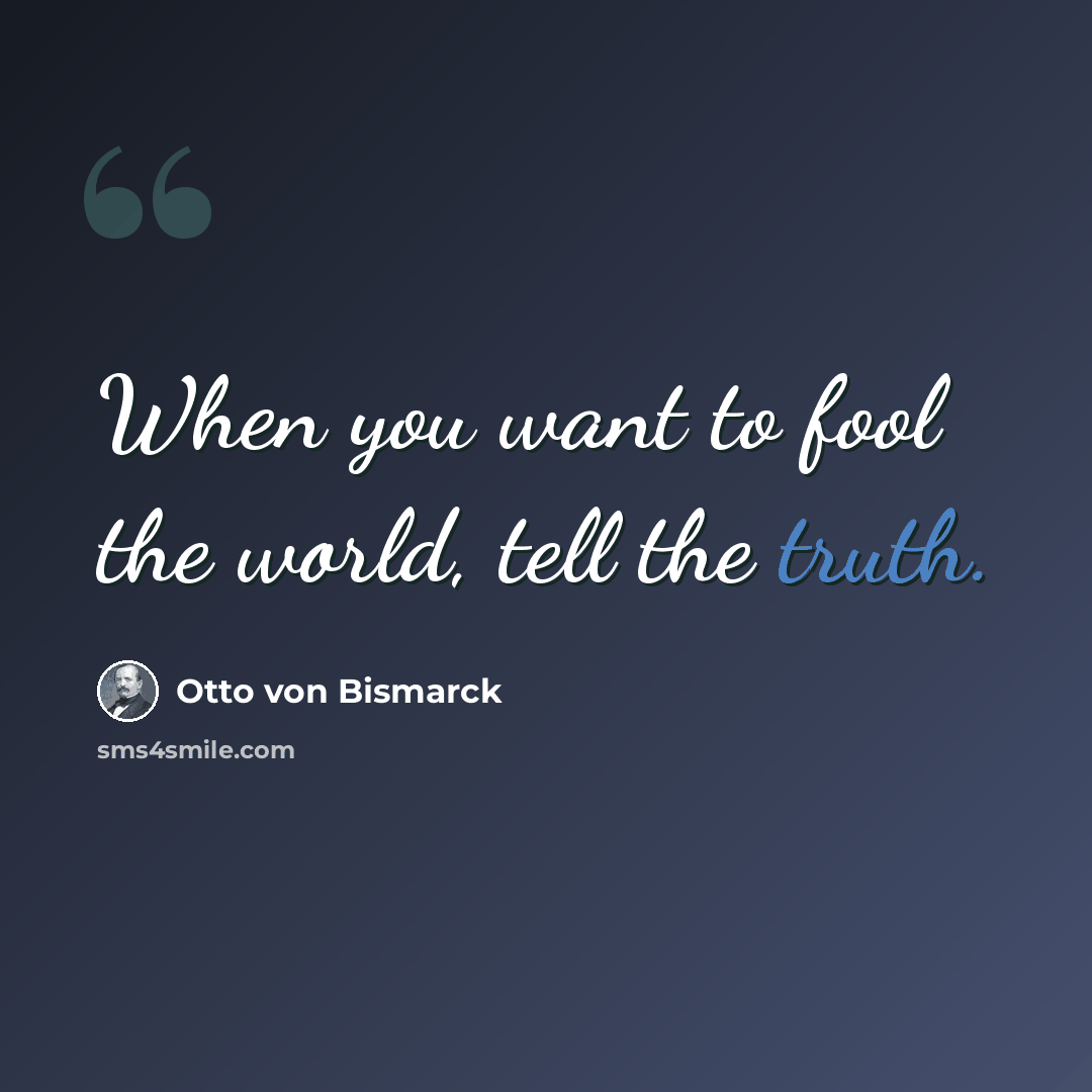 “When you want to fool the world, tell the truth.” quote by Otto von Bismarck