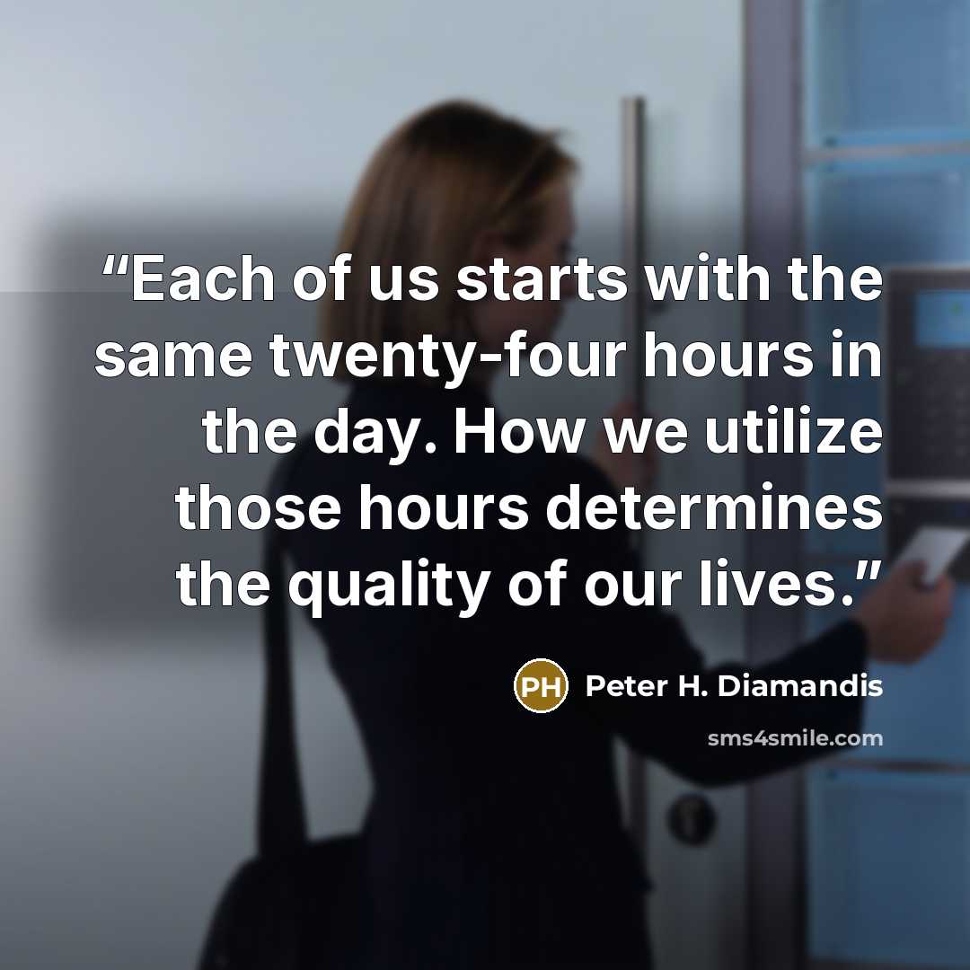 “Each of us starts with the same twenty-four hours in the day. How we utilize those hours determines the quality of our lives.” quote by Peter H. Diamandis