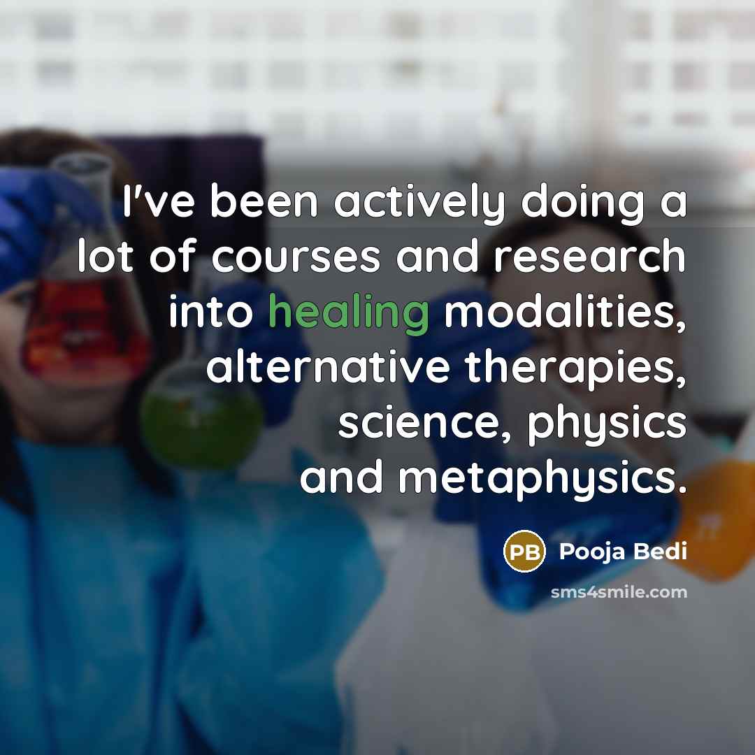 “I've been actively doing a lot of courses and research into healing modalities, alternative therapies, science, physics and metaphysics.” quote by Pooja Bedi