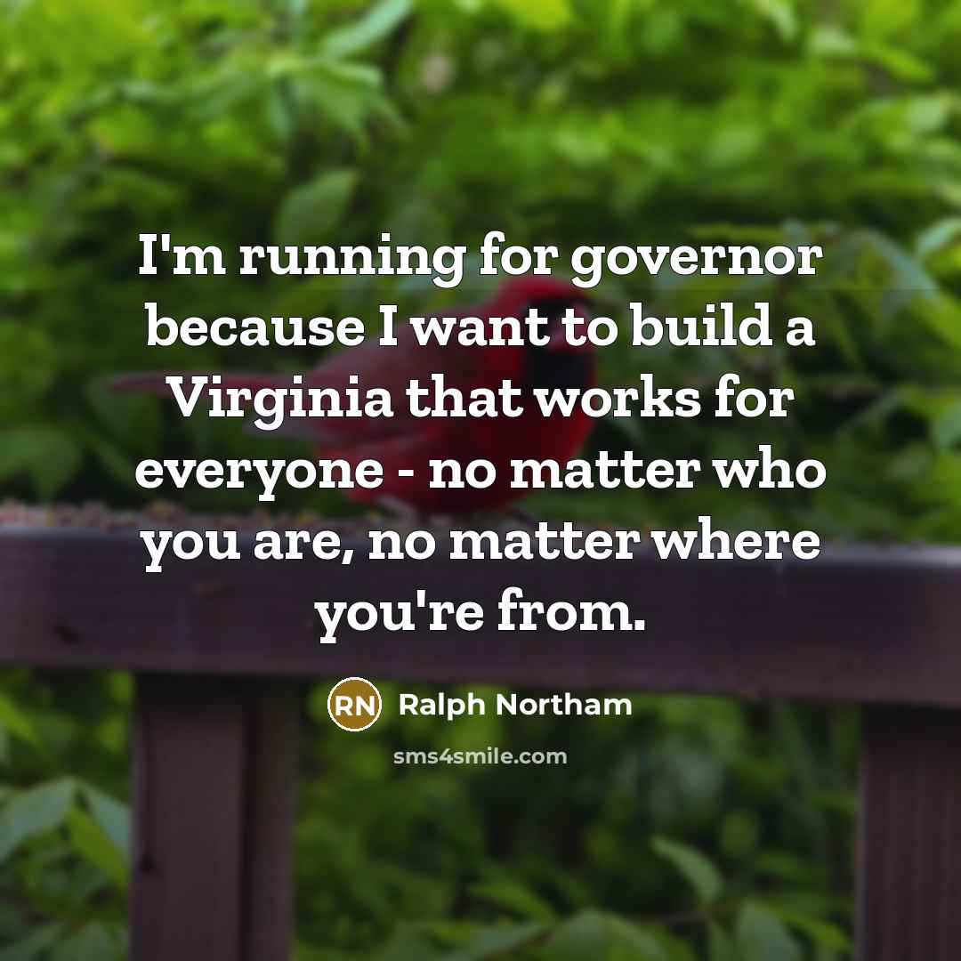 “I'm running for governor because I want to build a Virginia that works for everyone - no matter who you are, no matter where you're from.” quote by Ralph Northam