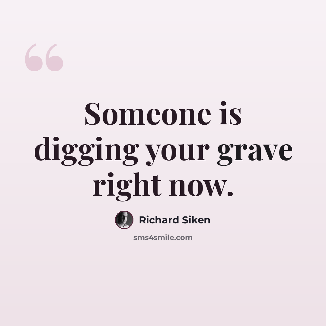 “Someone is digging your grave right now.” quote by Richard Siken