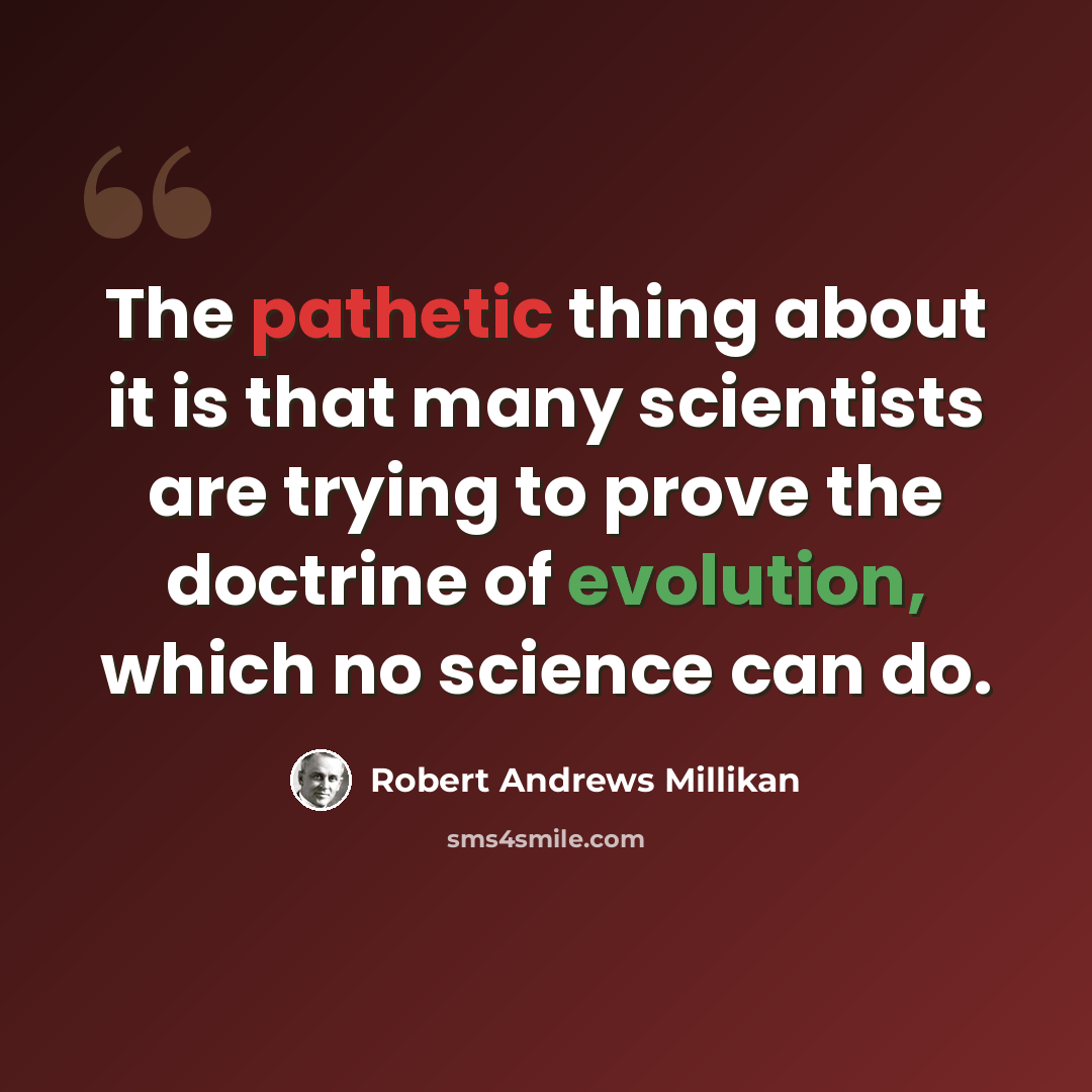 “The pathetic thing about it is that many scientists are trying to prove the doctrine of evolution, which no science can do.” quote by Robert Andrews Millikan