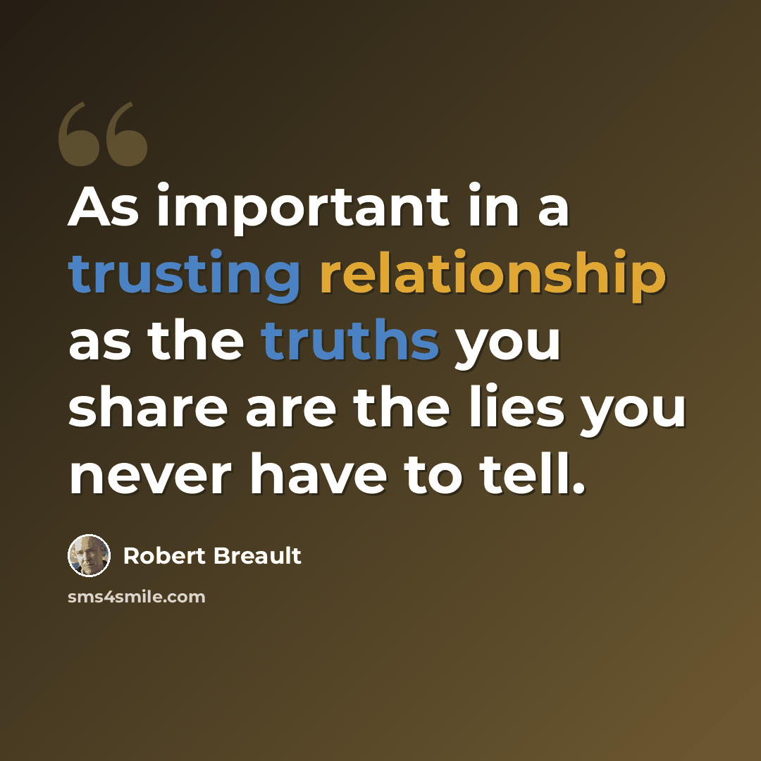 “As important in a trusting relationship as the truths you share are the lies you never have to tell.” quote by Robert Breault