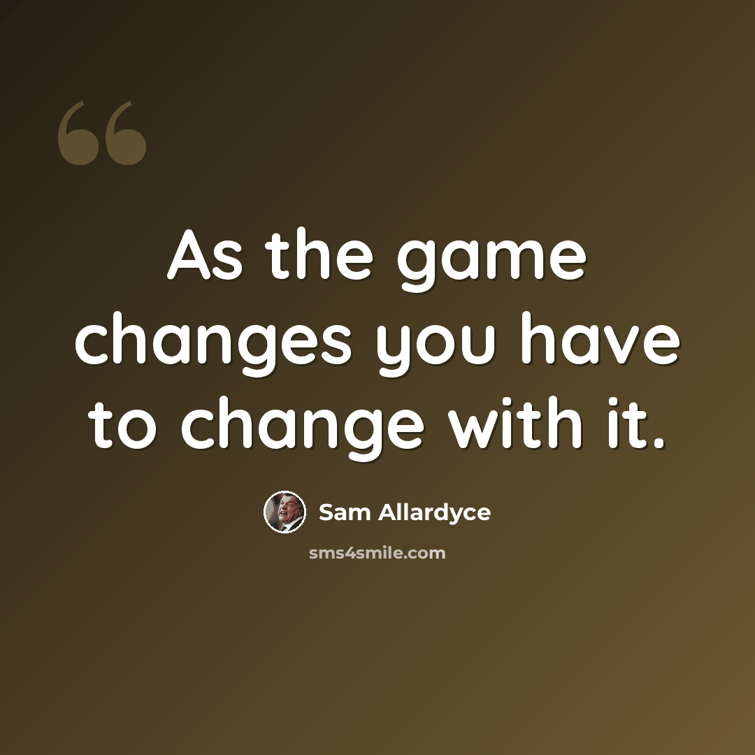 “As the game changes you have to change with it.” quote by Sam Allardyce
