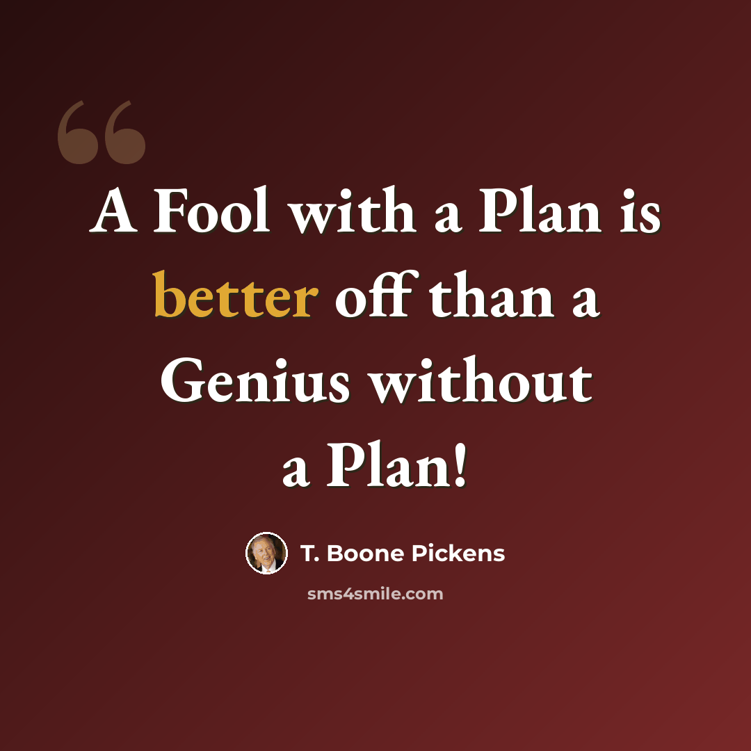 “A Fool with a Plan is better off than a Genius without a Plan!” quote by T. Boone Pickens