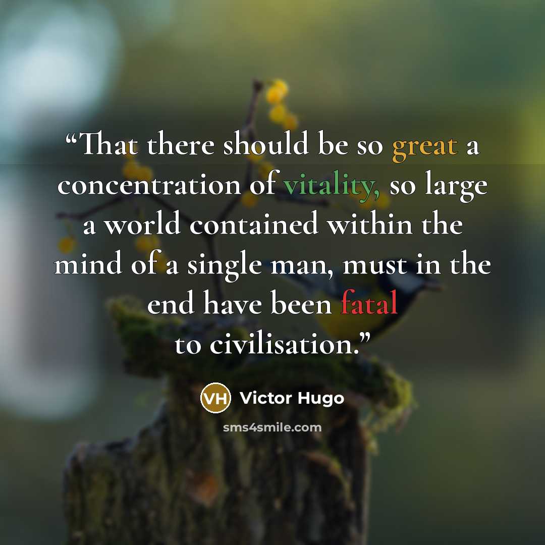 “That there should be so great a concentration of vitality, so large a world contained within the mind of a single man, must in the end have been fatal to civilisation.” quote by Victor Hugo