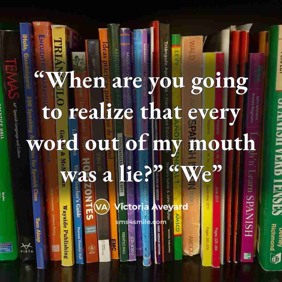 “When are you going to realize that every word out of my mouth was a lie?” “We” quote by Victoria Aveyard
