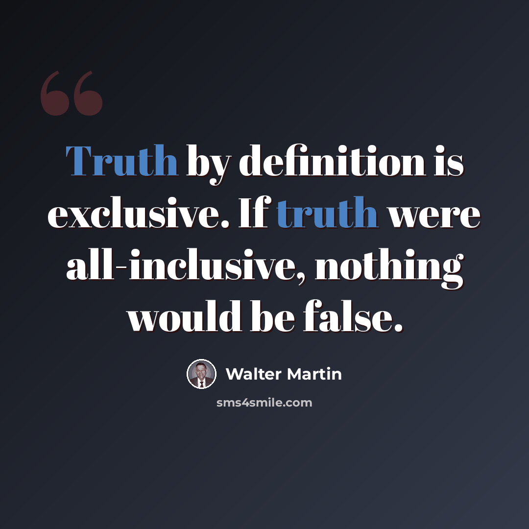 “Truth by definition is exclusive. If truth were all-inclusive, nothing would be false.” quote by Walter Martin