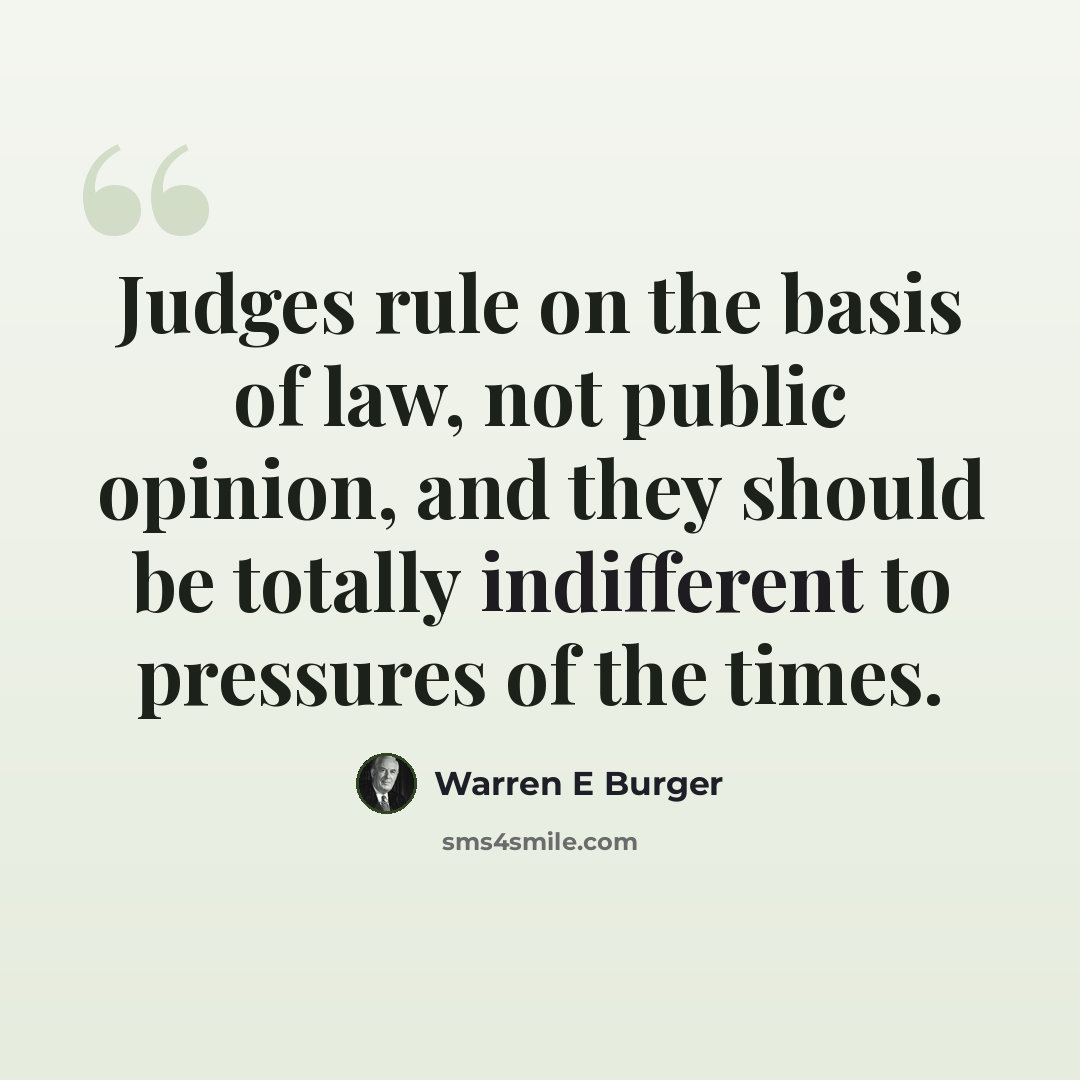 “Judges rule on the basis of law, not public opinion, and they should be totally indifferent to pressures of the times.” quote by Warren E Burger