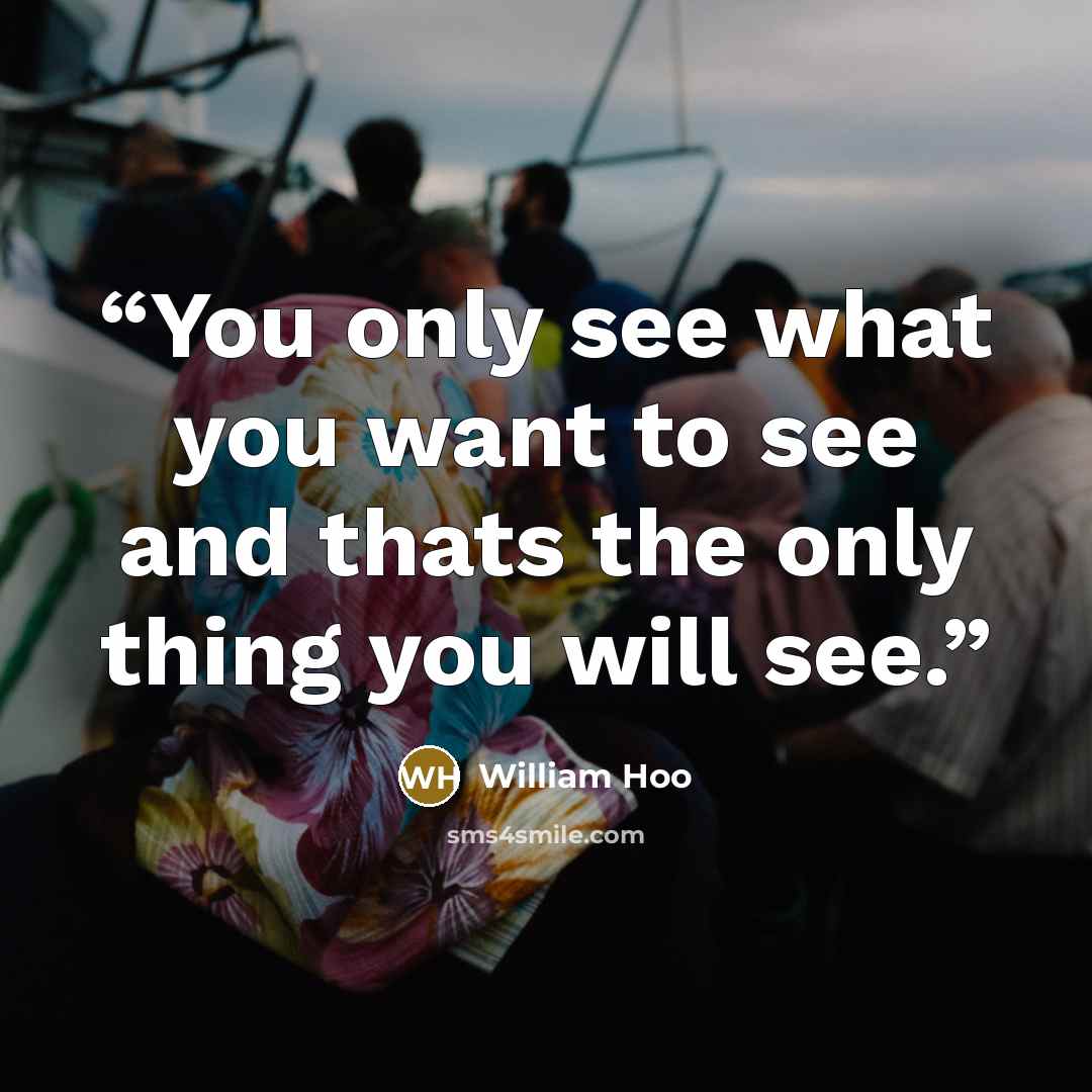 “You only see what you want to see and thats the only thing you will see.” quote by William Hoo