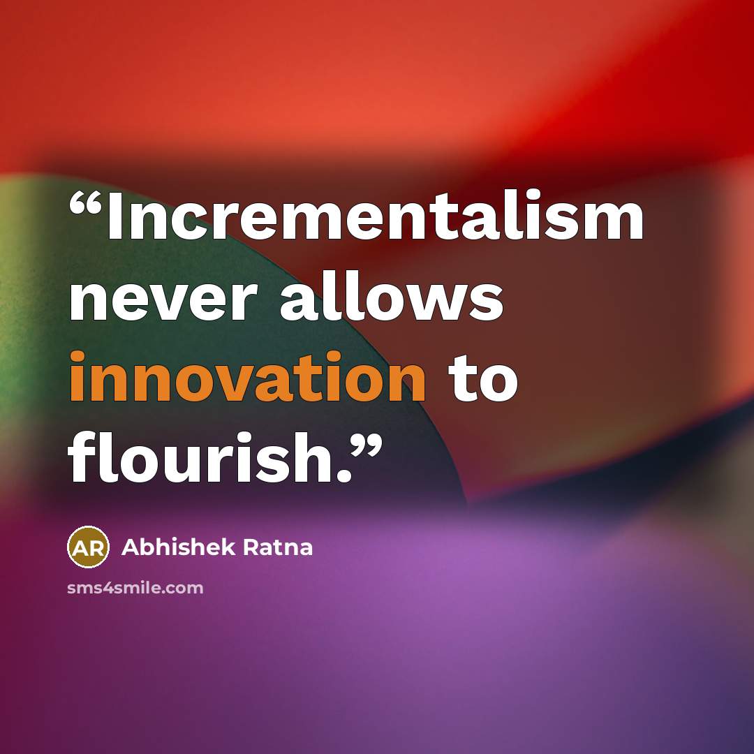 “Incrementalism never allows innovation to flourish.” quote by Abhishek Ratna