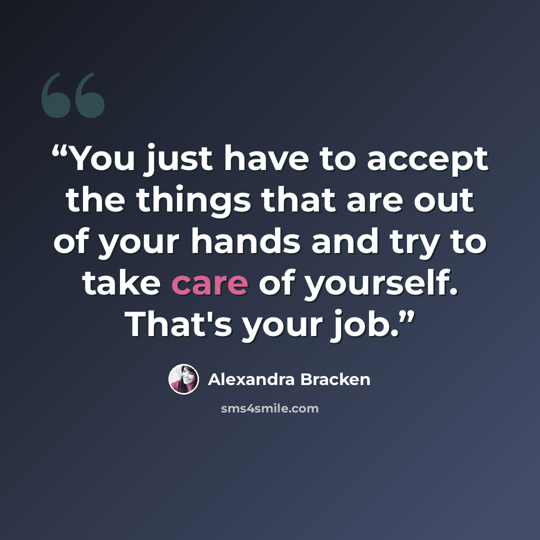 “You just have to accept the things that are out of your hands and try to take care of yourself. That's your job.” quote by Alexandra Bracken
