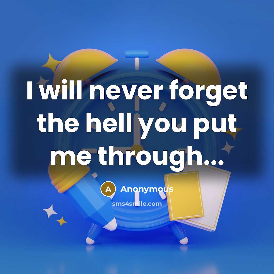 “I will never forget the hell you put me through...” quote by Anonymous