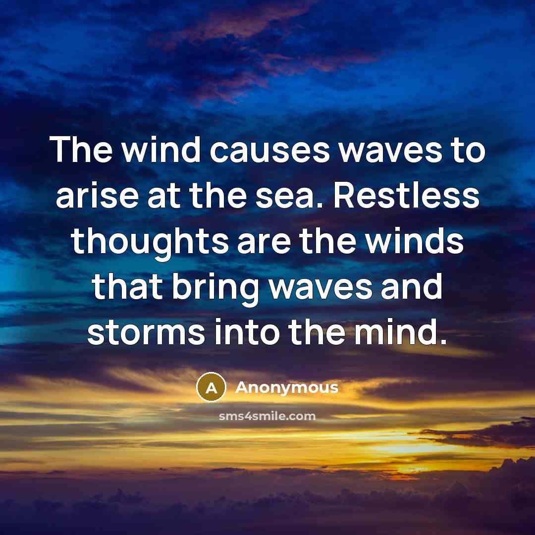“The wind causes waves to arise at the sea. Restless thoughts are the winds that bring waves and storms into the mind.” quote by Anonymous
