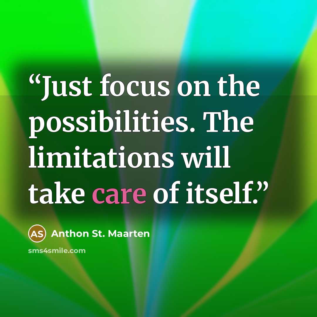 “Just focus on the possibilities. The limitations will take care of itself.” quote by Anthon St. Maarten