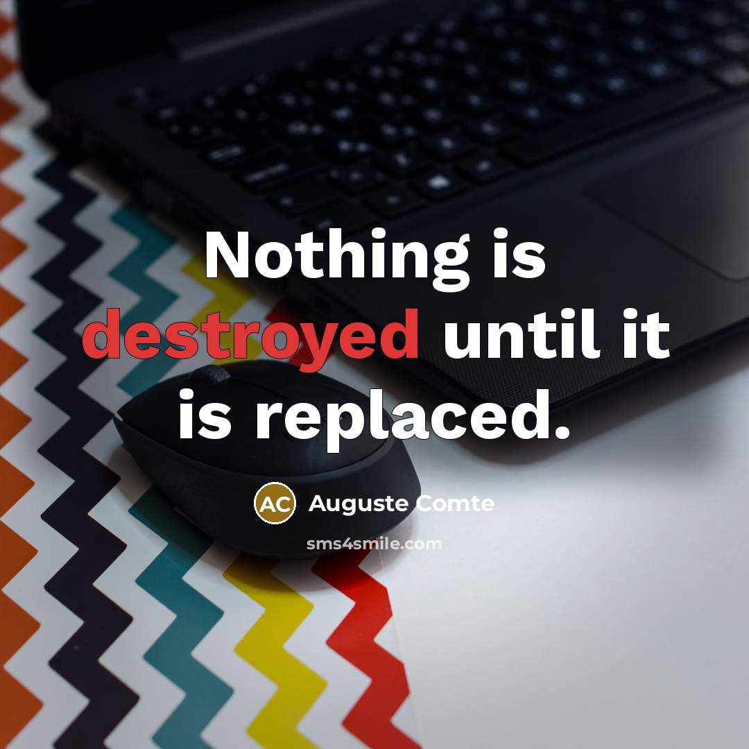 “Nothing is destroyed until it is replaced.” quote by Auguste Comte