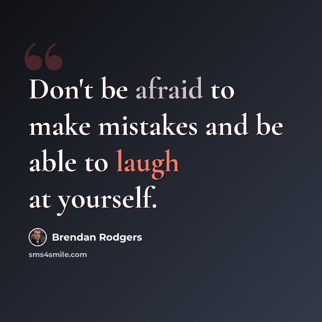 “Don't be afraid to make mistakes and be able to laugh at yourself.” quote by Brendan Rodgers