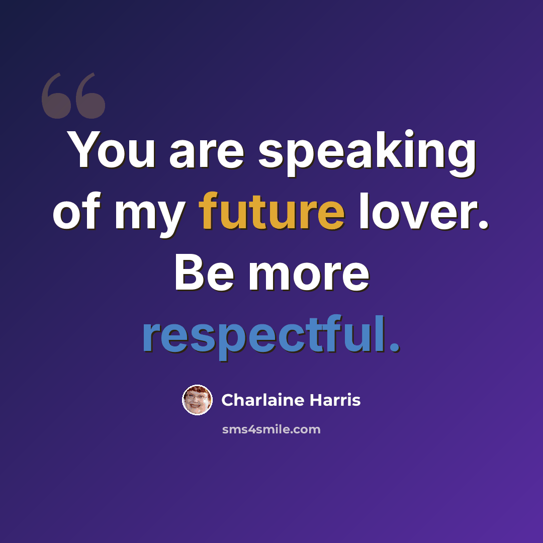 “You are speaking of my future lover. Be more respectful.” quote by Charlaine Harris