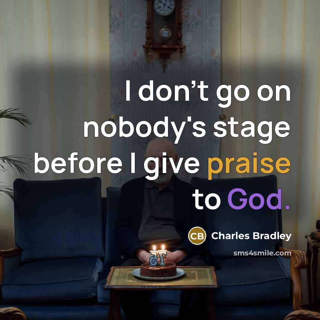 “I don't go on nobody's stage before I give praise to God.” quote by Charles Bradley