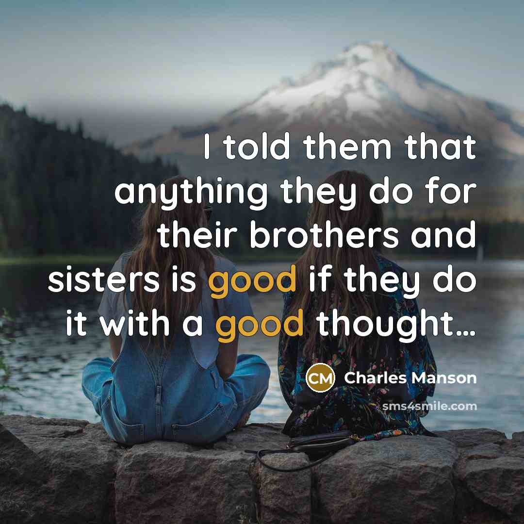“I told them that anything they do for their brothers and sisters is good if they do it with a good thought…” quote by Charles Manson