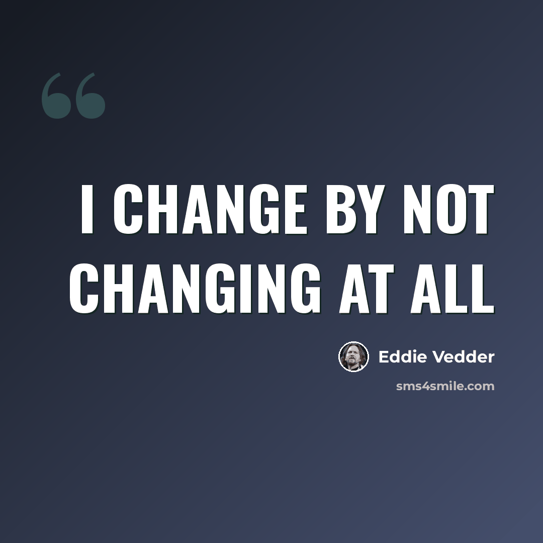 “i change by not changing at all” quote by Eddie Vedder