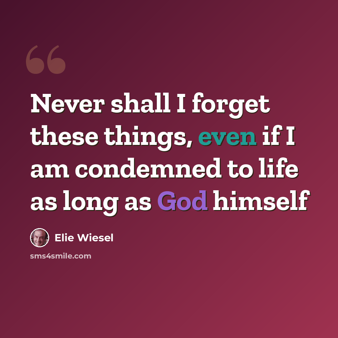 “Never shall I forget these things, even if I am condemned to life as long as God himself” quote by Elie Wiesel