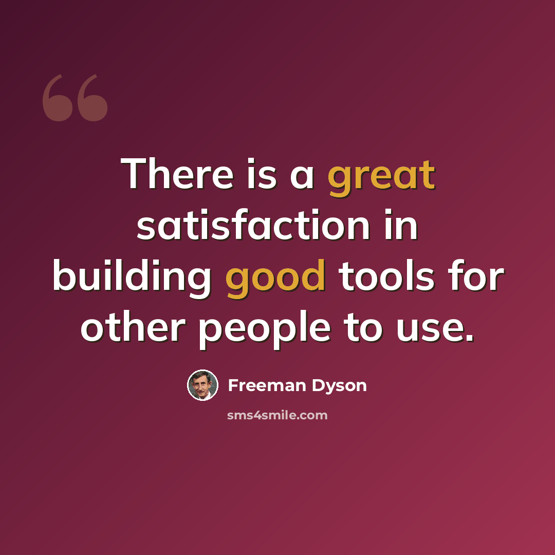 “There is a great satisfaction in building good tools for other people to use.” quote by Freeman Dyson
