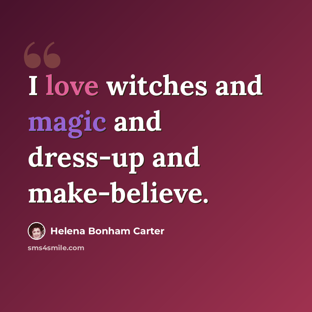 “I love witches and magic and dress-up and make-believe.” quote by Helena Bonham Carter