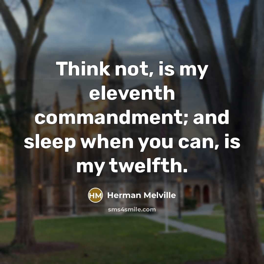 “Think not, is my eleventh commandment; and sleep when you can, is my twelfth.” quote by Herman Melville