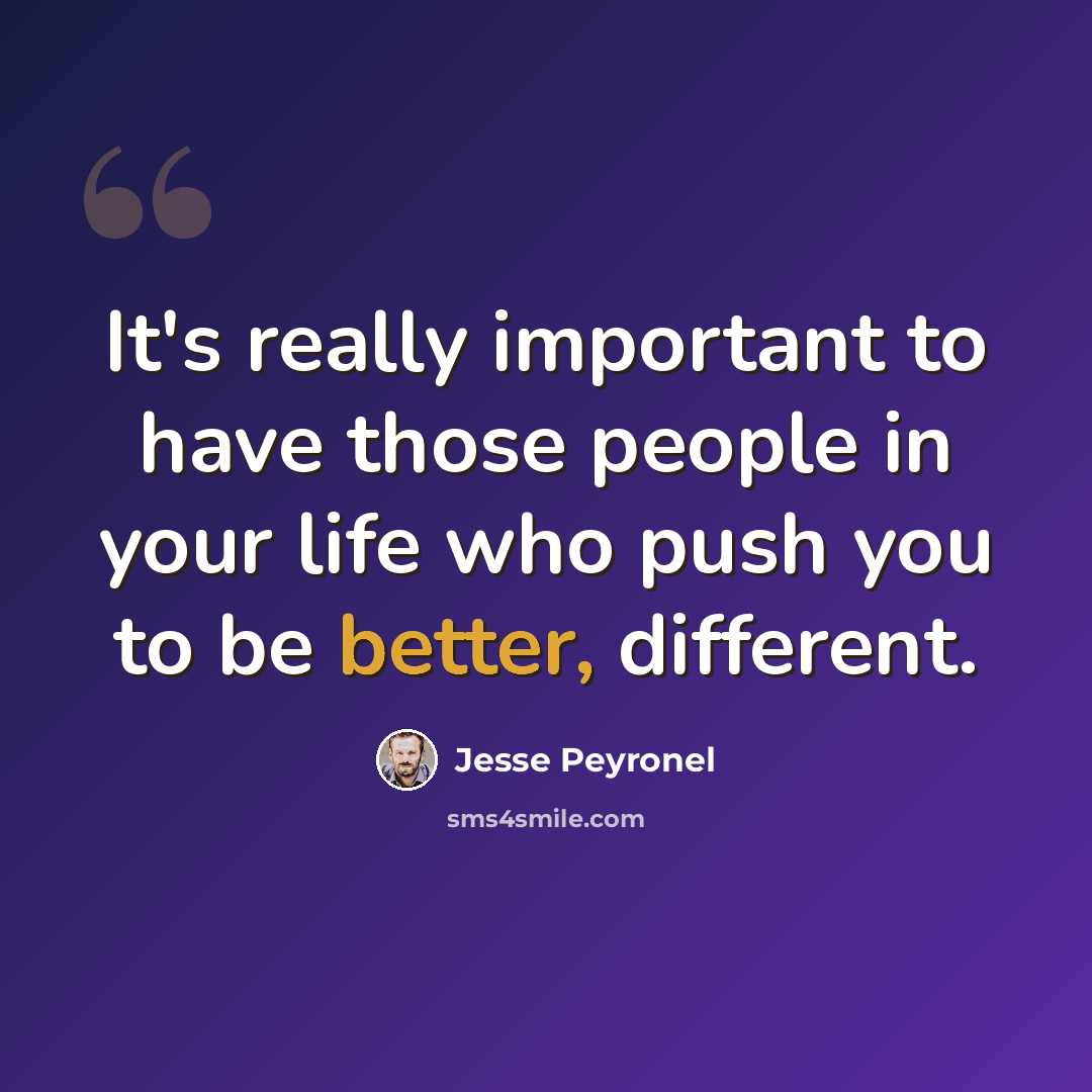 “It's really important to have those people in your life who push you to be better, different.” quote by Jesse Peyronel