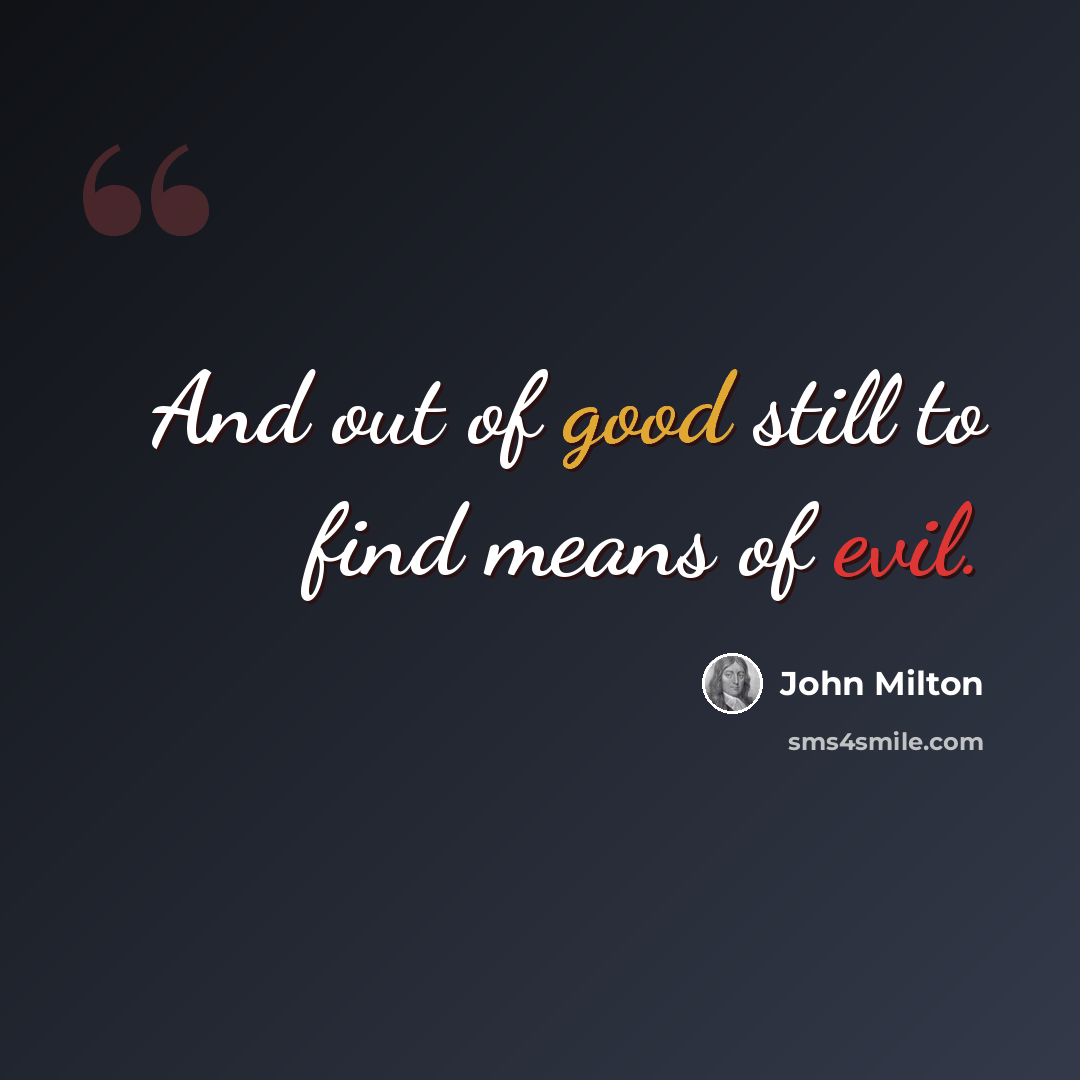 “And out of good still to find means of evil.” quote by John Milton