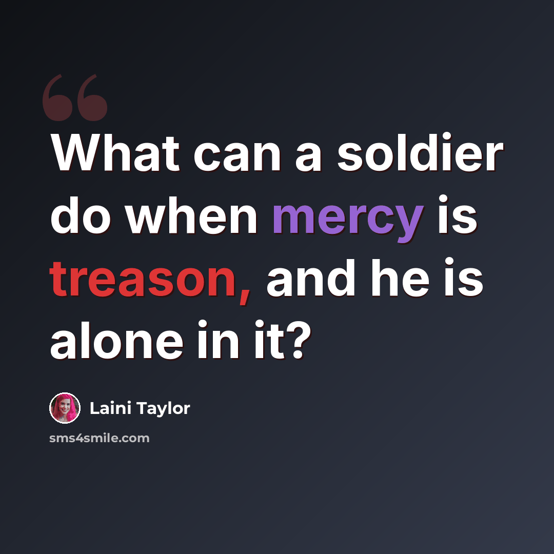 “What can a soldier do when mercy is treason, and he is alone in it?” quote by Laini Taylor
